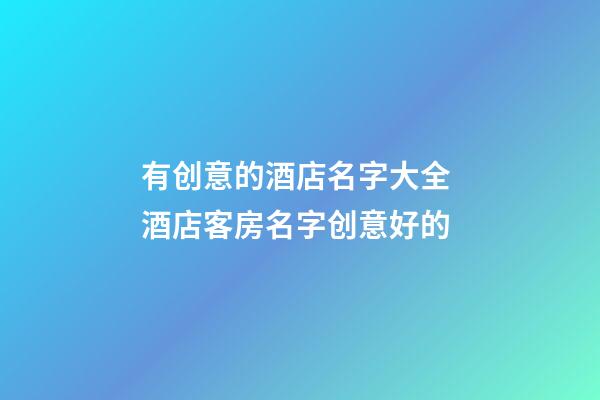 有创意的酒店名字大全 酒店客房名字创意好的-第1张-店铺起名-玄机派